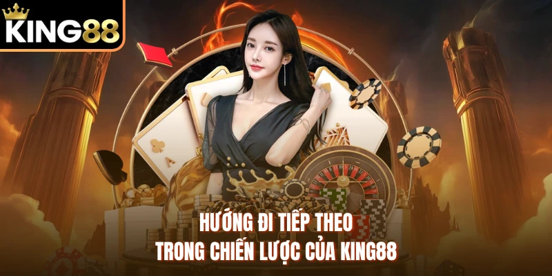 Hướng đi tiếp theo trong chiến lược của KING88 