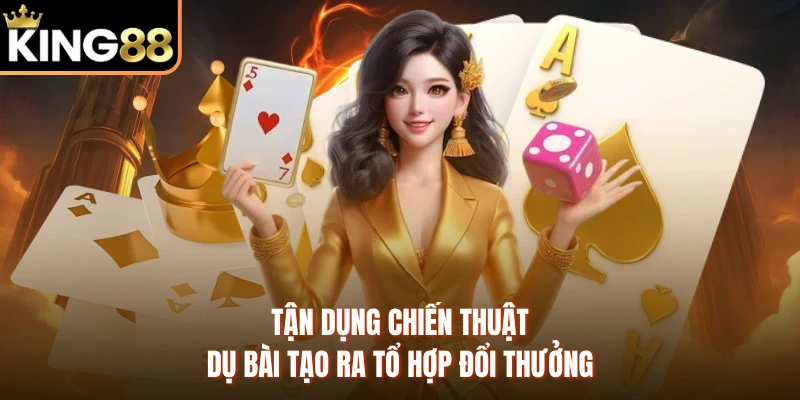 Tận dụng chiến thuật dụ bài tạo ra tổ hợp đổi thưởng 